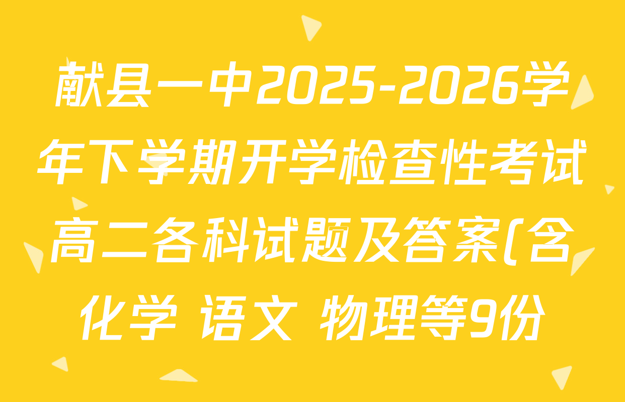 献县一中2025-2026学年下学期开学检查性考试高二各科试题及答案(含化学 语文 物理等9份) 献县一中2025-2026学年下学期开学检查性考试高二各科试题及答案(含化学 语文 物理等9份)
